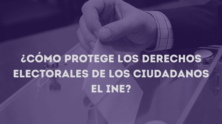 Cómo protege los derechos electorales de los ciudadanos el INE
